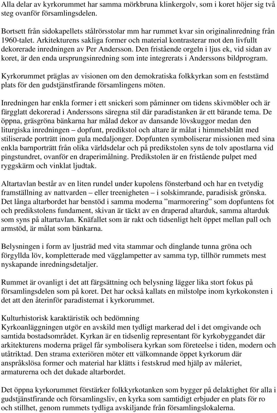 Arkitekturens sakliga former och material kontrasterar mot den livfullt dekorerade inredningen av Per Andersson.