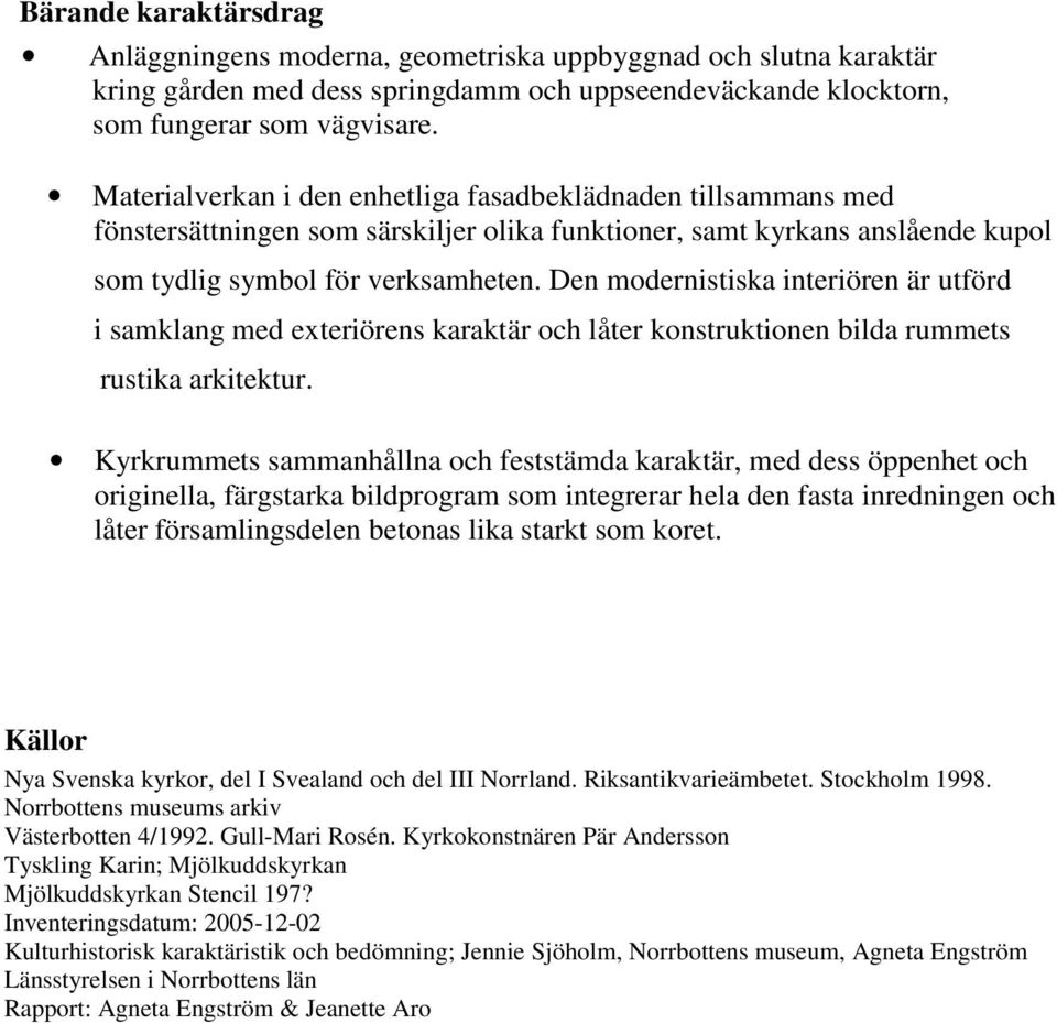 Den modernistiska interiören är utförd i samklang med exteriörens karaktär och låter konstruktionen bilda rummets rustika arkitektur.