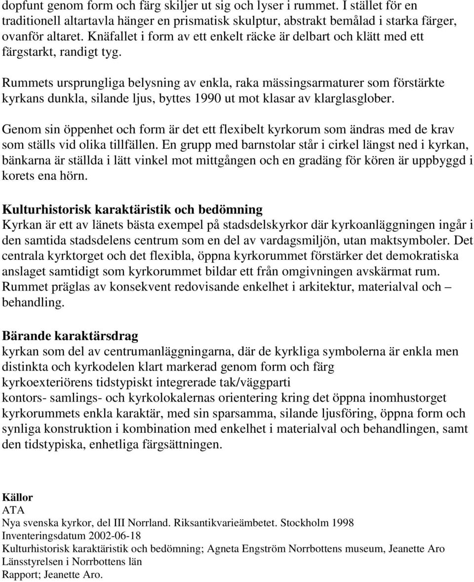 Rummets ursprungliga belysning av enkla, raka mässingsarmaturer som förstärkte kyrkans dunkla, silande ljus, byttes 1990 ut mot klasar av klarglasglober.