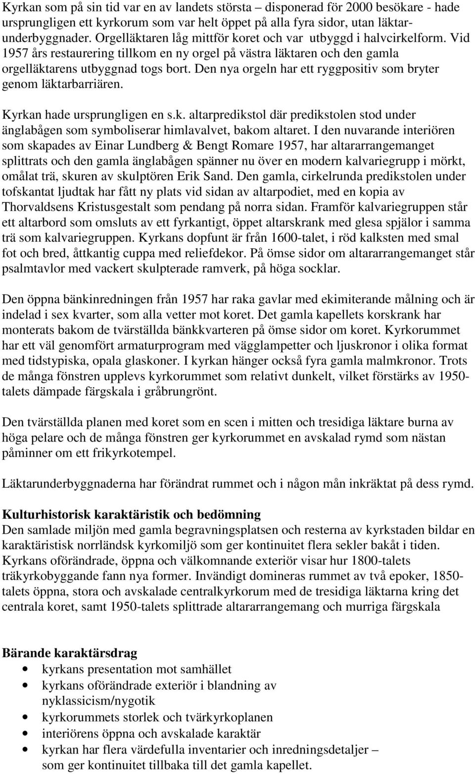 Den nya orgeln har ett ryggpositiv som bryter genom läktarbarriären. Kyrkan hade ursprungligen en s.k. altarpredikstol där predikstolen stod under änglabågen som symboliserar himlavalvet, bakom altaret.