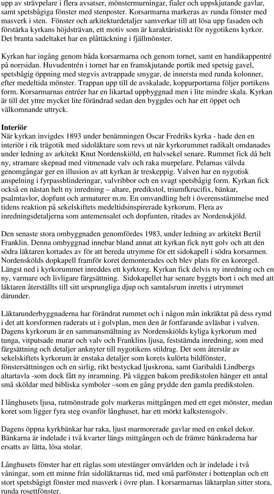 Det branta sadeltaket har en plåttäckning i fjällmönster. Kyrkan har ingång genom båda korsarmarna och genom tornet, samt en handikappentré på norrsidan.