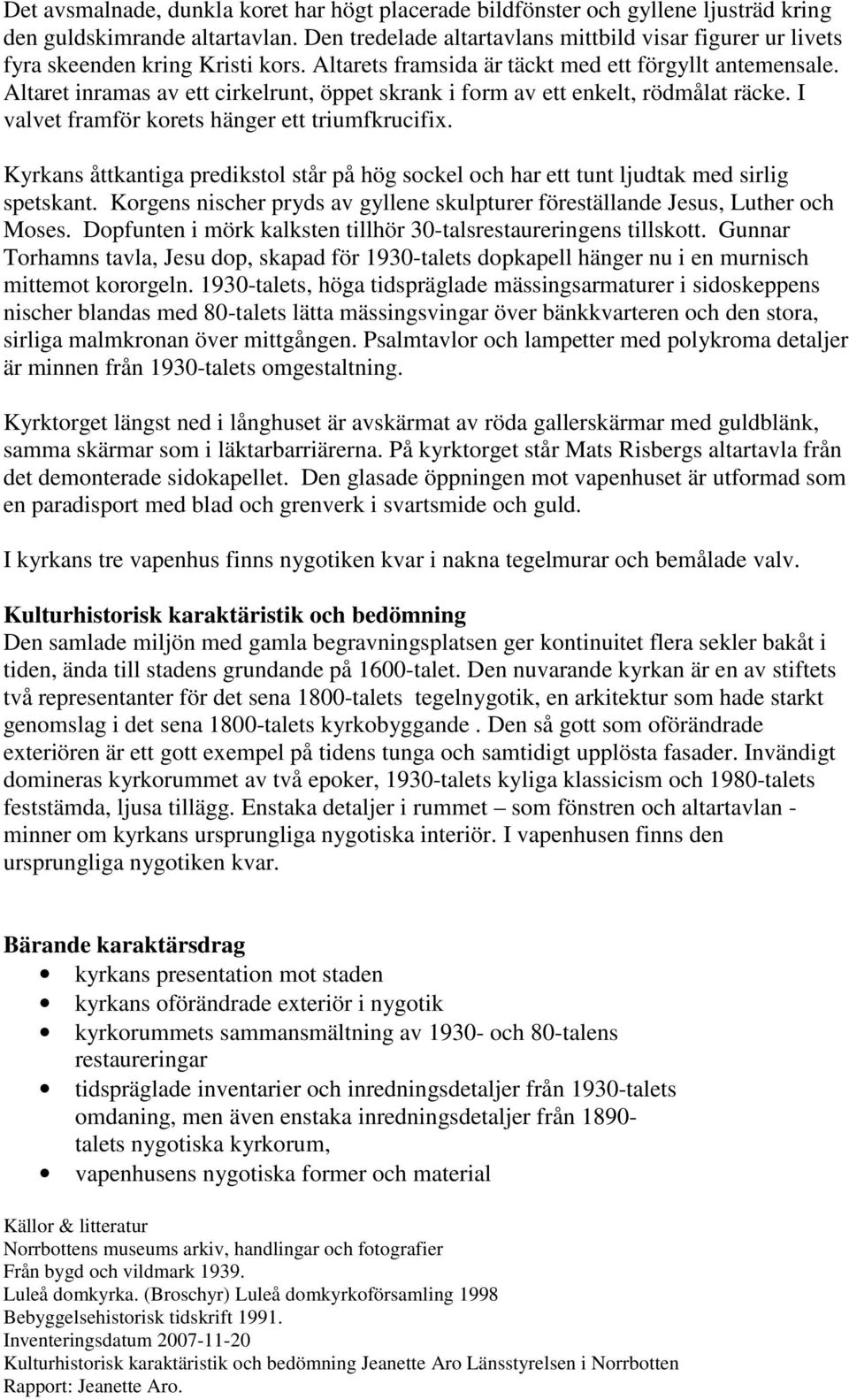 Altaret inramas av ett cirkelrunt, öppet skrank i form av ett enkelt, rödmålat räcke. I valvet framför korets hänger ett triumfkrucifix.