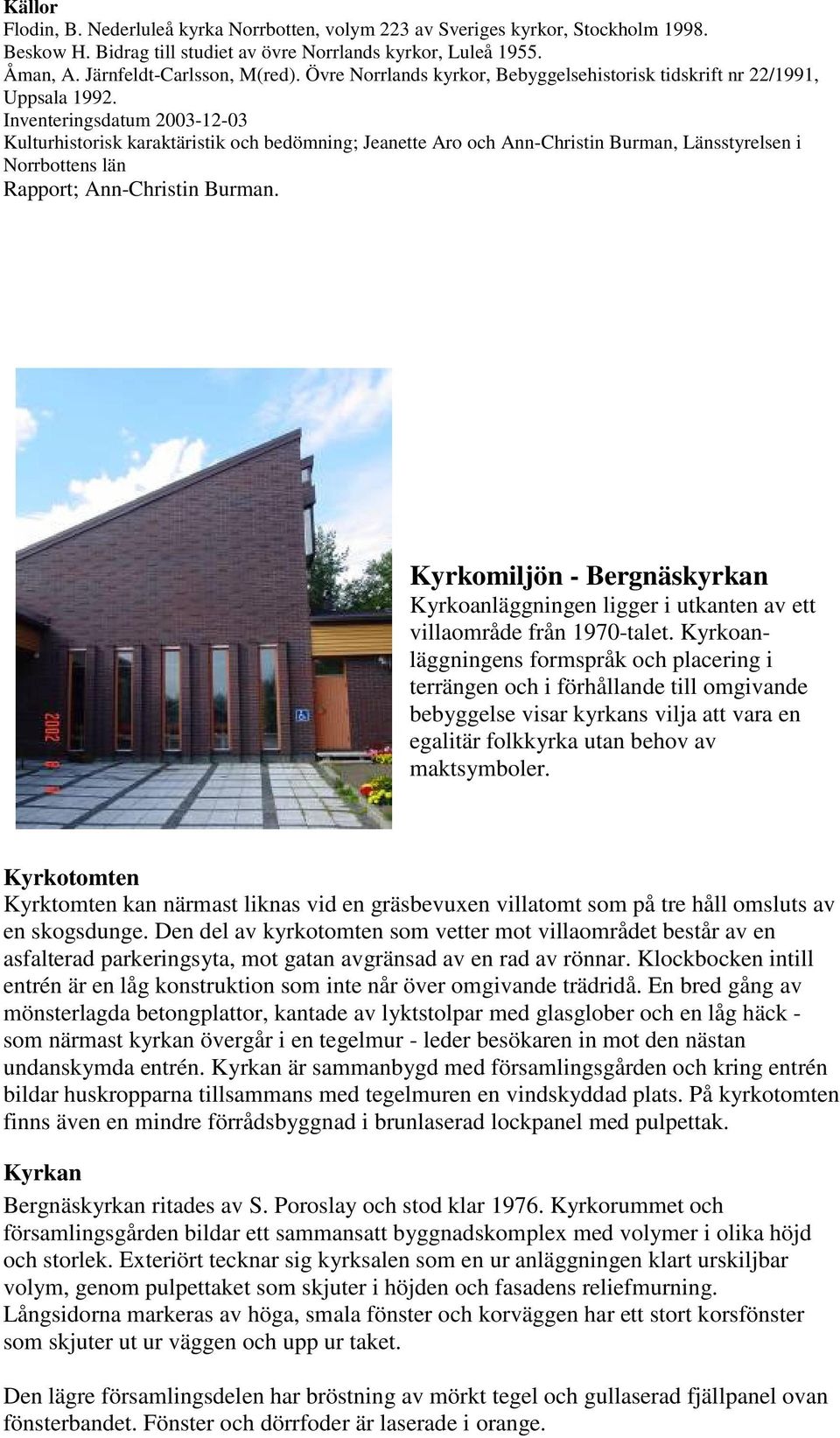 Inventeringsdatum 2003-12-03 Kulturhistorisk karaktäristik och bedömning; Jeanette Aro och Ann-Christin Burman, Länsstyrelsen i Norrbottens län Rapport; Ann-Christin Burman.