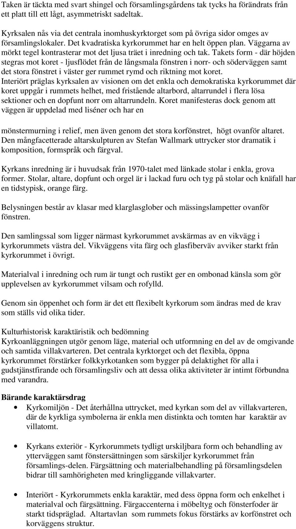 Väggarna av mörkt tegel kontrasterar mot det ljusa träet i inredning och tak.