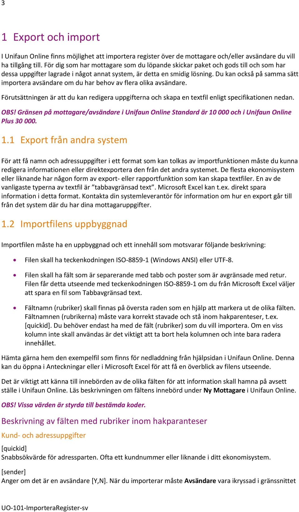 Du kan också på samma sätt importera avsändare om du har behov av flera olika avsändare. Förutsättningen är att du kan redigera uppgifterna och skapa en textfil enligt specifikationen nedan. OBS!