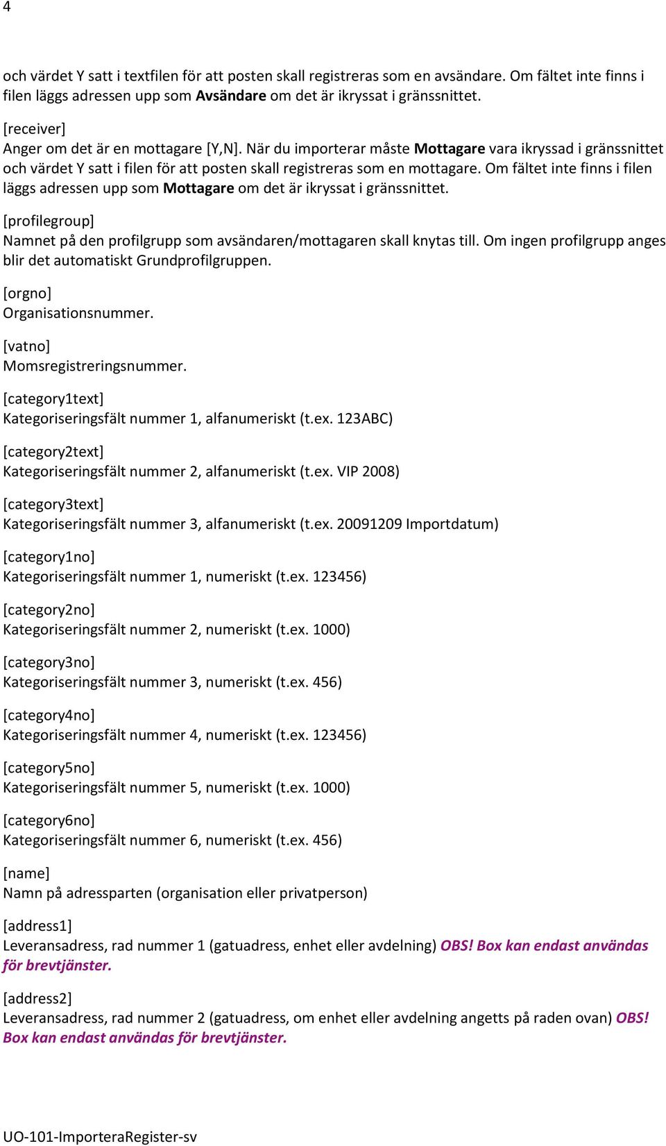 Om fältet inte finns i filen läggs adressen upp som Mottagare om det är ikryssat i gränssnittet. [profilegroup] Namnet på den profilgrupp som avsändaren/mottagaren skall knytas till.