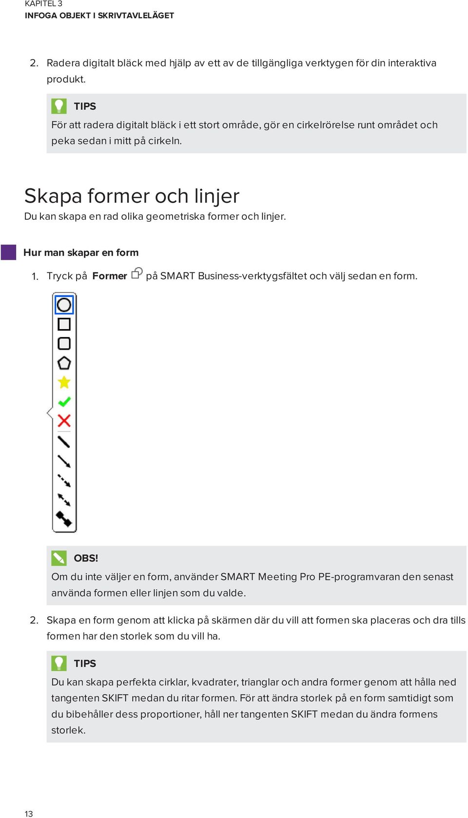 Skapa former och linjer Du kan skapa en rad olika geometriska former och linjer. Hur man skapar en form 1. Tryck på Former på SMART Business-verktygsfältet och välj sedan en form. OBS!