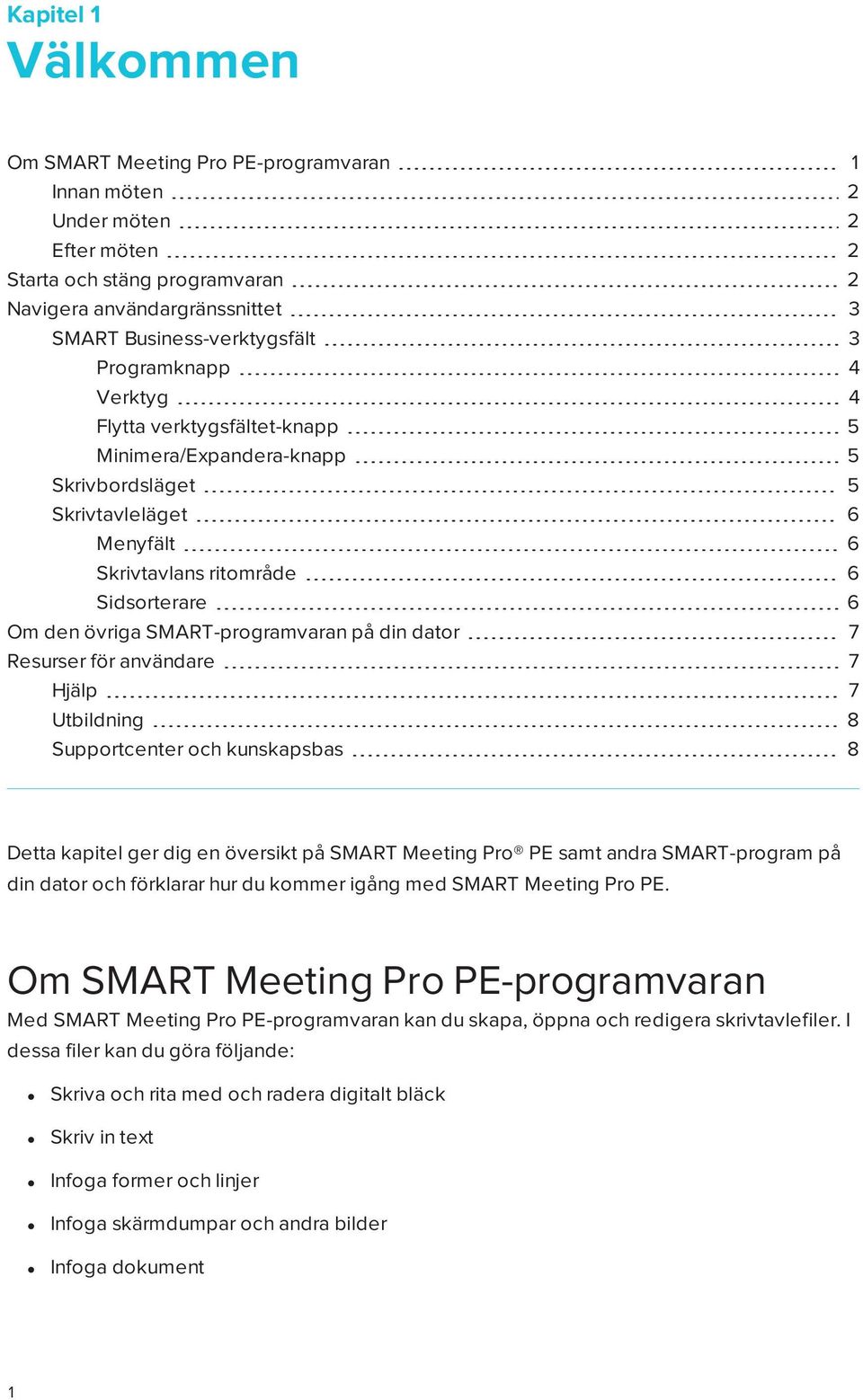 SMART-programvaran på din dator 7 Resurser för användare 7 Hjälp 7 Utbildning 8 Supportcenter och kunskapsbas 8 Detta kapitel ger dig en översikt på SMART Meeting Pro PE samt andra SMART-program på