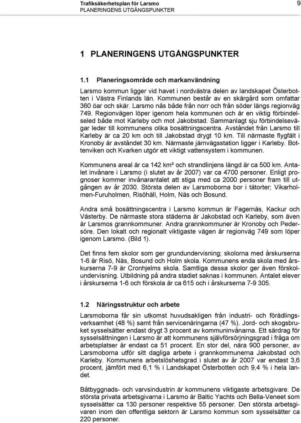 Larsmo nås både från norr och från söder längs regionväg 749. Regionvägen löper igenom hela kommunen och är en viktig förbindelseled både mot Karleby och mot Jakobstad.
