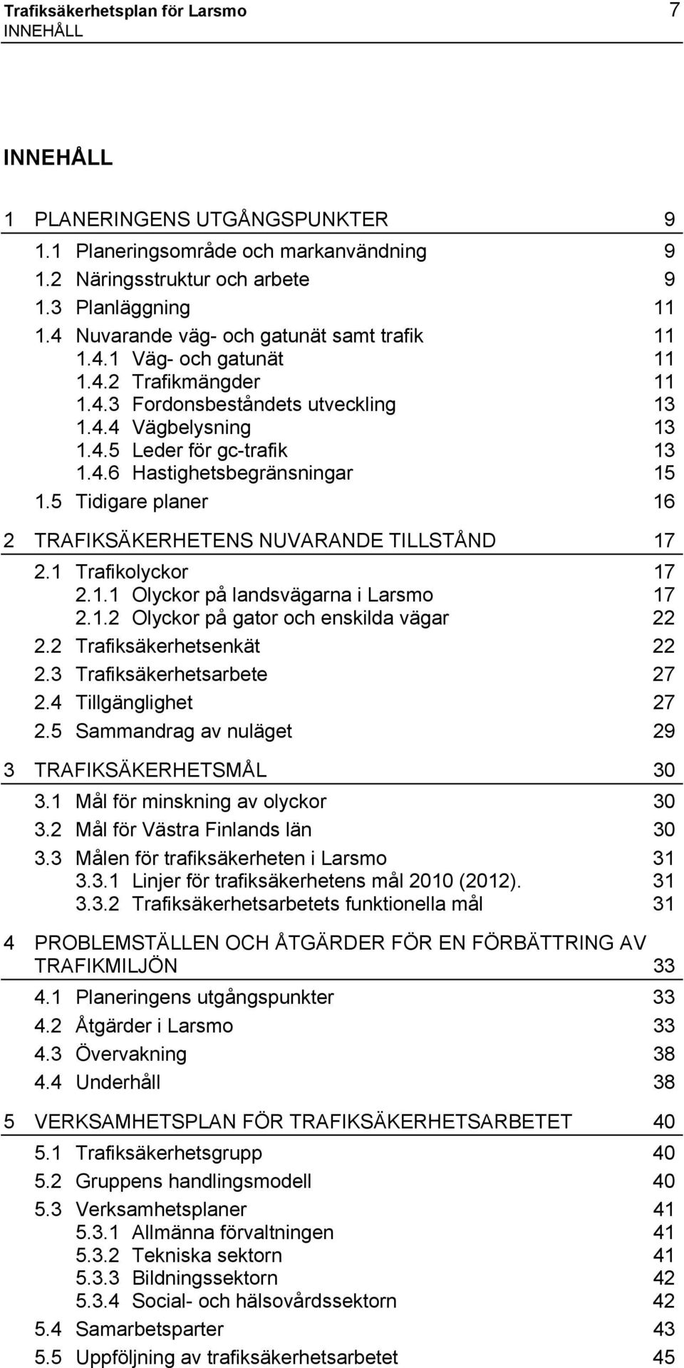 5 Tidigare planer 16 2 TRAFIKSÄKERHETENS NUVARANDE TILLSTÅND 17 2.1 Trafikolyckor 17 2.1.1 Olyckor på landsvägarna i Larsmo 17 2.1.2 Olyckor på gator och enskilda vägar 22 2.