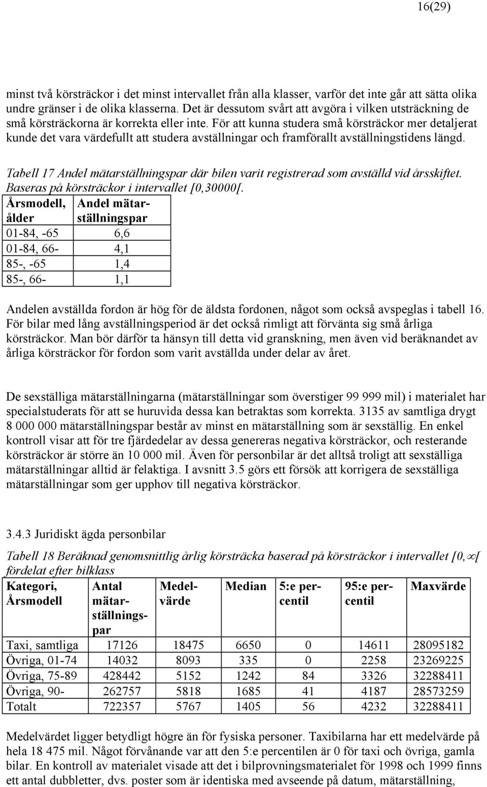 För att kunna studera små körsträckor mer detaljerat kunde det vara värdefullt att studera avställningar och framförallt avställningstidens längd.
