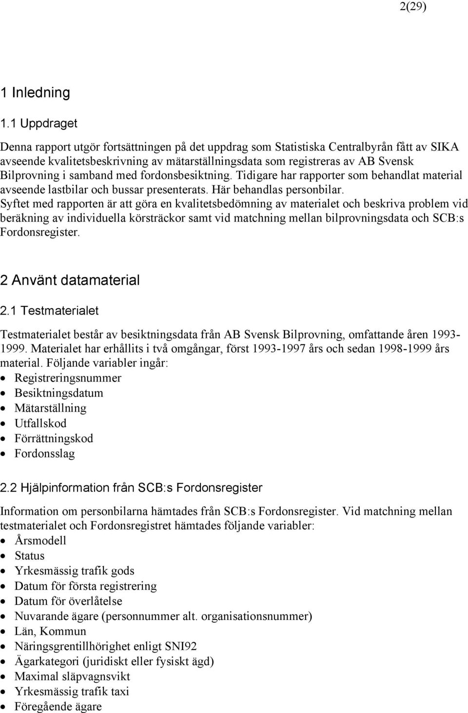 samband med fordonsbesiktning. Tidigare har rapporter som behandlat material avseende lastbilar och bussar presenterats. Här behandlas personbilar.