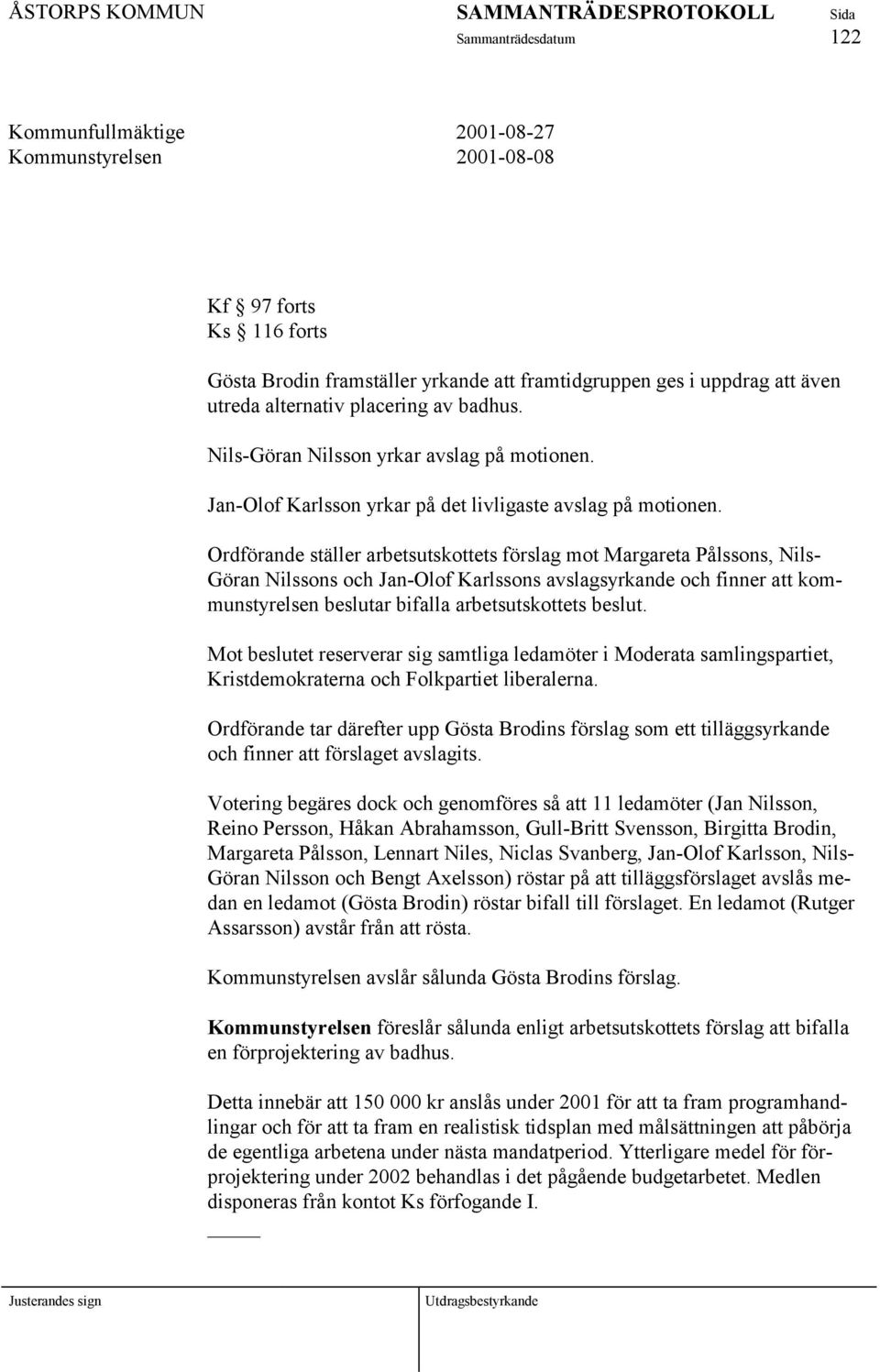 Ordförande ställer arbetsutskottets förslag mot Margareta Pålssons, Nils- Göran Nilssons och Jan-Olof Karlssons avslagsyrkande och finner att kommunstyrelsen beslutar bifalla arbetsutskottets beslut.