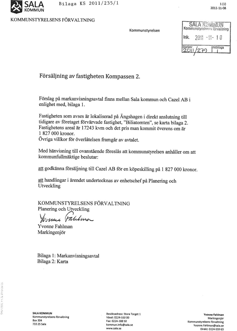 Fastigheten som avses är lokaliserad på Ängshagen i direkt anslutning till tidigate av företaget förvärvade fastighet, "Biliatomten", se karta bilaga 2.