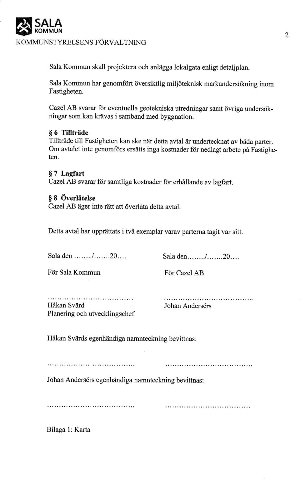 Cazel AB svarar för eventuella geotekniska utredningar samt övriga undersökningar som kan krävas i samband med byggnation.