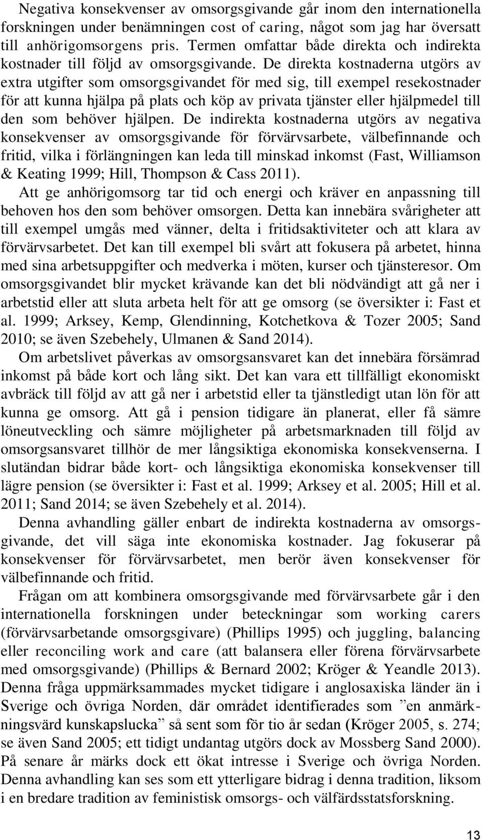 De direkta kostnaderna utgörs av extra utgifter som omsorgsgivandet för med sig, till exempel resekostnader för att kunna hjälpa på plats och köp av privata tjänster eller hjälpmedel till den som