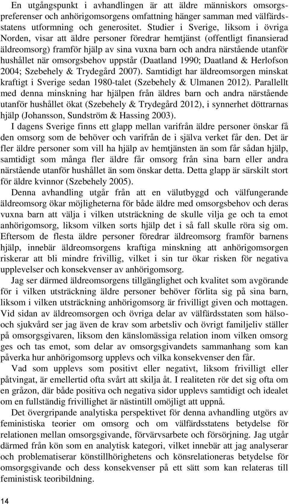 omsorgsbehov uppstår (Daatland 1990; Daatland & Herlofson 2004; Szebehely & Trydegård 2007). Samtidigt har äldreomsorgen minskat kraftigt i Sverige sedan 1980-talet (Szebehely & Ulmanen 2012).