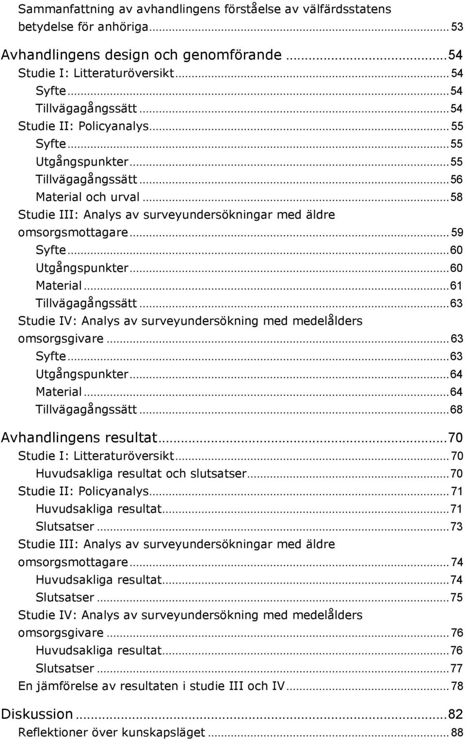 .. 60 Utgångspunkter... 60 Material... 61 Tillvägagångssätt... 63 Studie IV: Analys av surveyundersökning med medelålders omsorgsgivare... 63 Syfte... 63 Utgångspunkter... 64 Material.
