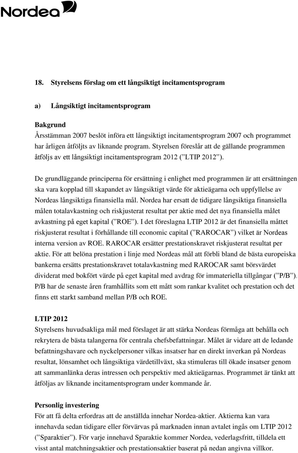 De grundläggande principerna för ersättning i enlighet med programmen är att ersättningen ska vara kopplad till skapandet av långsiktigt värde för aktieägarna och uppfyllelse av Nordeas långsiktiga
