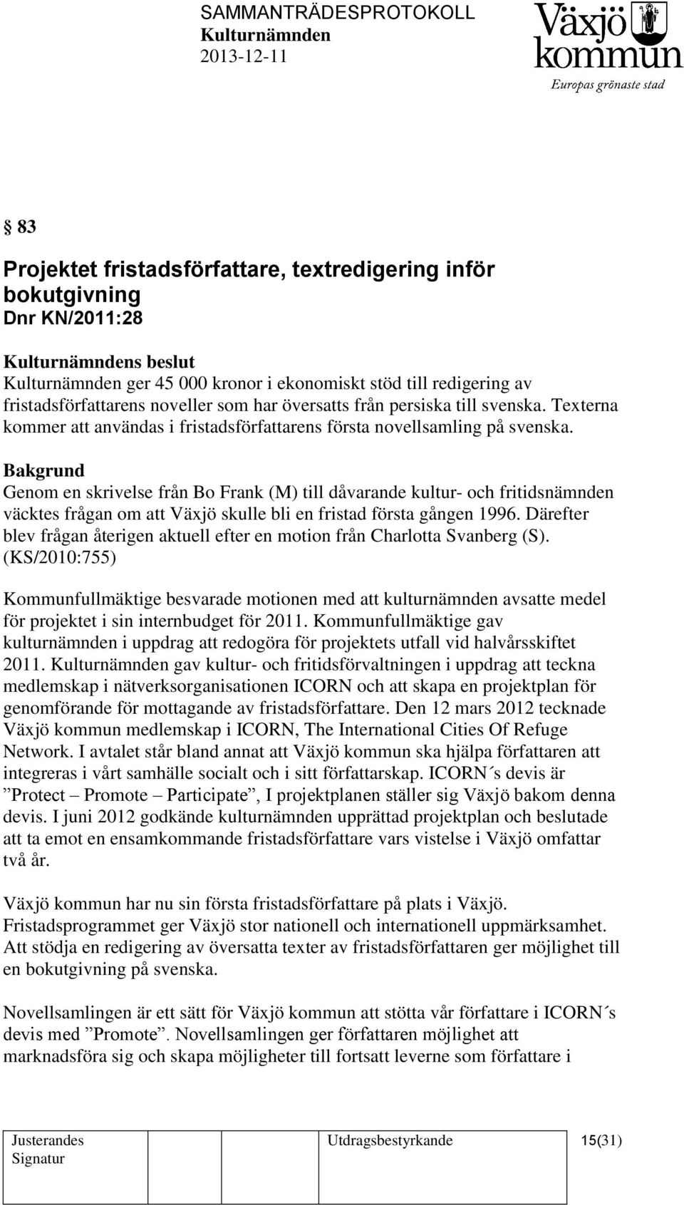 Genom en skrivelse från Bo Frank (M) till dåvarande kultur- och fritidsnämnden väcktes frågan om att Växjö skulle bli en fristad första gången 1996.