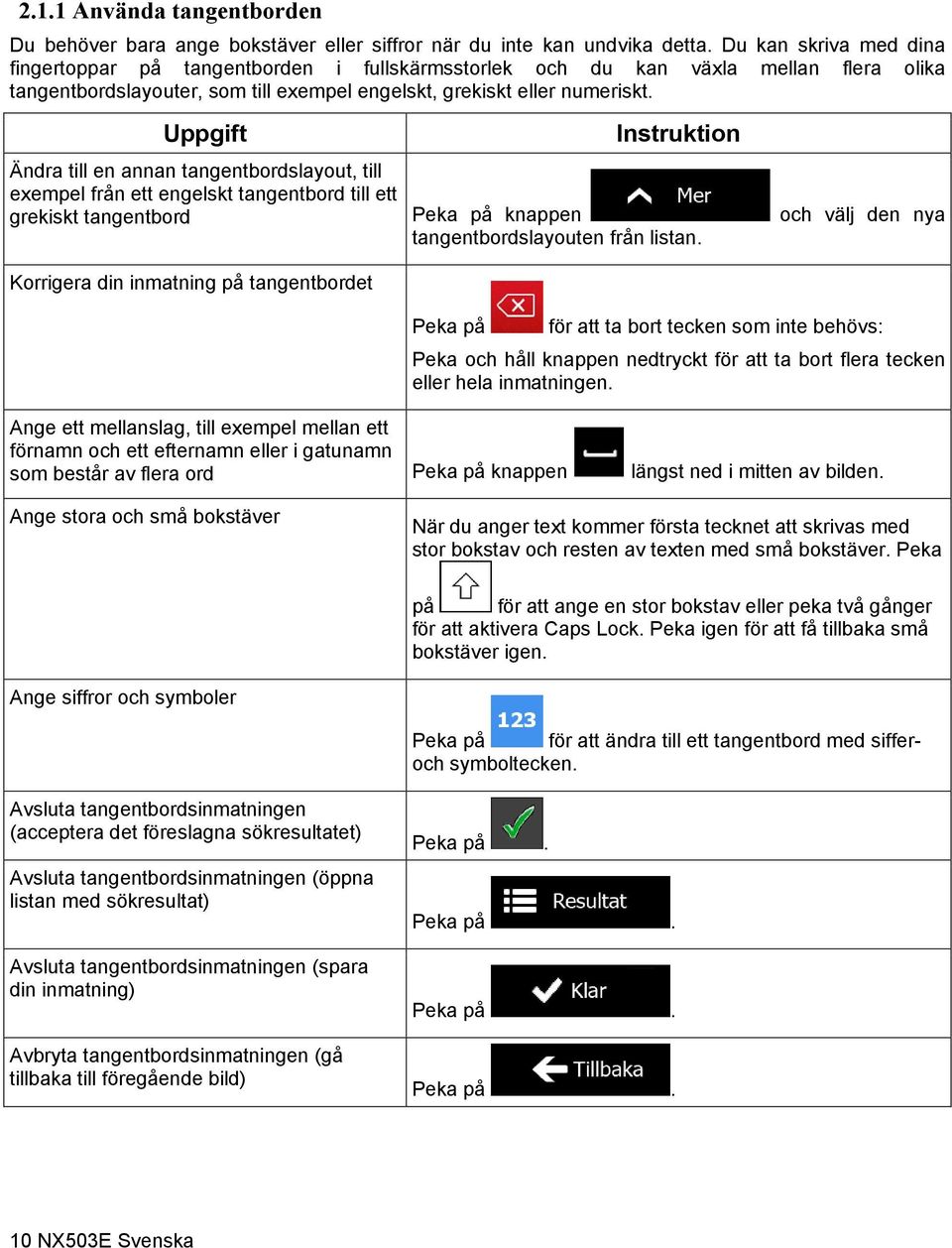 Uppgift Instruktion Ändra till en annan tangentbordslayout, till exempel från ett engelskt tangentbord till ett grekiskt tangentbord Peka på knappen och välj den nya tangentbordslayouten från listan.