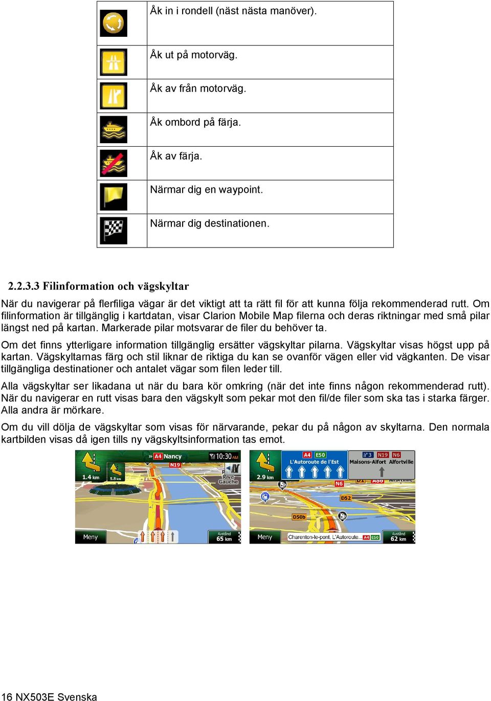 Om filinformation är tillgänglig i kartdatan, visar Clarion Mobile Map filerna och deras riktningar med små pilar längst ned på kartan. Markerade pilar motsvarar de filer du behöver ta.