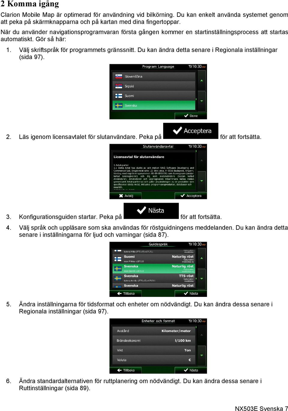 Du kan ändra detta senare i Regionala inställningar (sida 97). 2. Läs igenom licensavtalet för slutanvändare. Peka på för att fortsätta. 3. Konfigurationsguiden startar. Peka på för att fortsätta. 4.