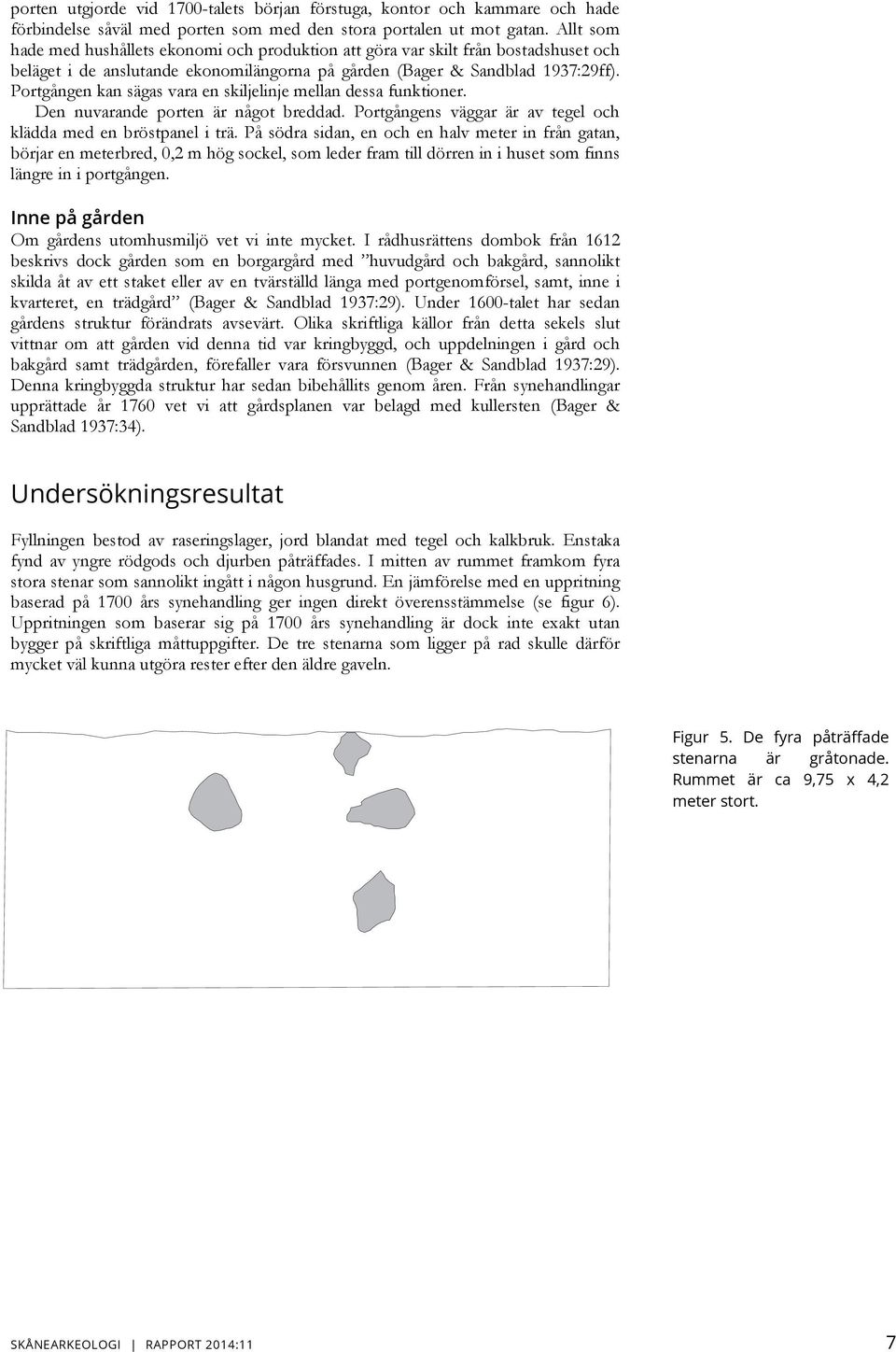 Portgången kan sägas vara en skiljelinje mellan dessa funktioner. Den nuvarande porten är något breddad. Portgångens väggar är av tegel och klädda med en bröstpanel i trä.