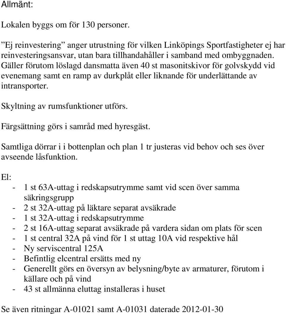 Färgsättning görs i samråd med hyresgäst. Samtliga dörrar i i bottenplan och plan 1 tr justeras vid behov och ses över avseende låsfunktion.