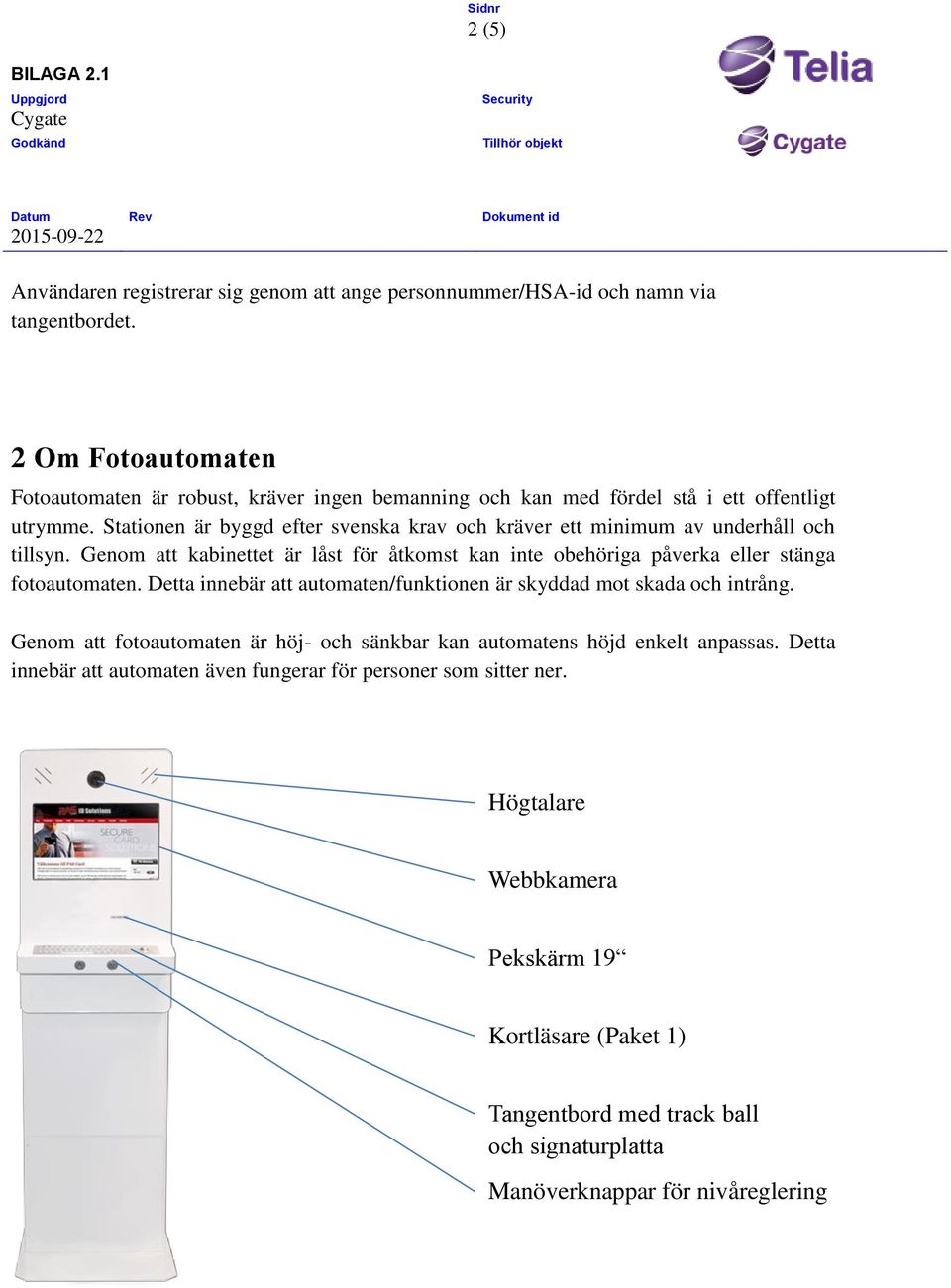 Stationen är byggd efter svenska krav och kräver ett minimum av underhåll och tillsyn. Genom att kabinettet är låst för åtkomst kan inte obehöriga påverka eller stänga fotoautomaten.