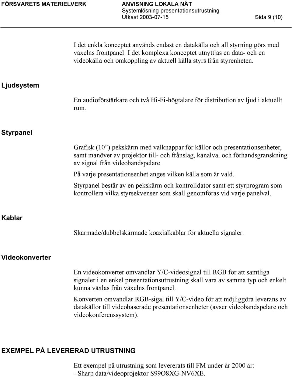 Ljudsystem En audioförstärkare och två Hi-Fi-högtalare för distribution av ljud i aktuellt rum.