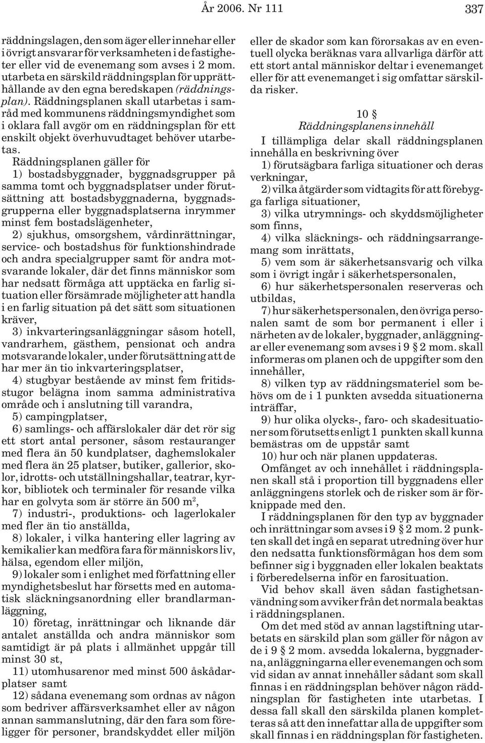 Räddningsplanen skall utarbetas i samråd med kommunens räddningsmyndighet som i oklara fall avgör om en räddningsplan för ett enskilt objekt överhuvudtaget behöver utarbetas.