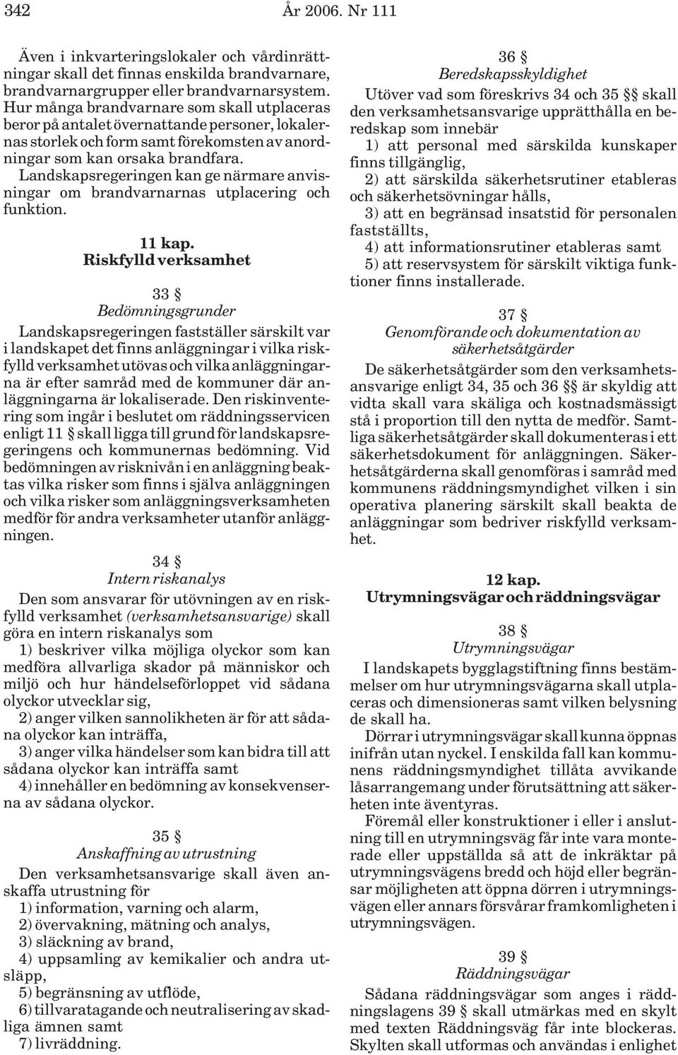 Landskapsregeringen kan ge närmare anvisningar om brandvarnarnas utplacering och funktion. 11 kap.