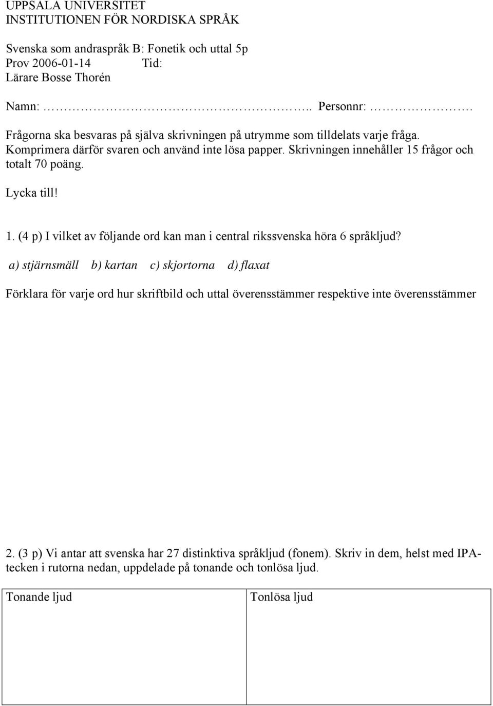 Lycka till! 1. (4 p) I vilket av följande ord kan man i central rikssvenska höra 6 språkljud?