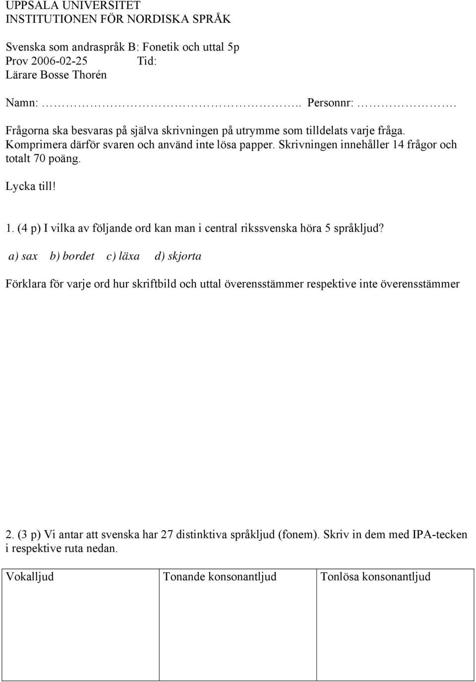 Skrivningen innehåller 14 frågor och totalt 70 poäng. Lycka till! 1. (4 p) I vilka av följande ord kan man i central rikssvenska höra 5 språkljud?