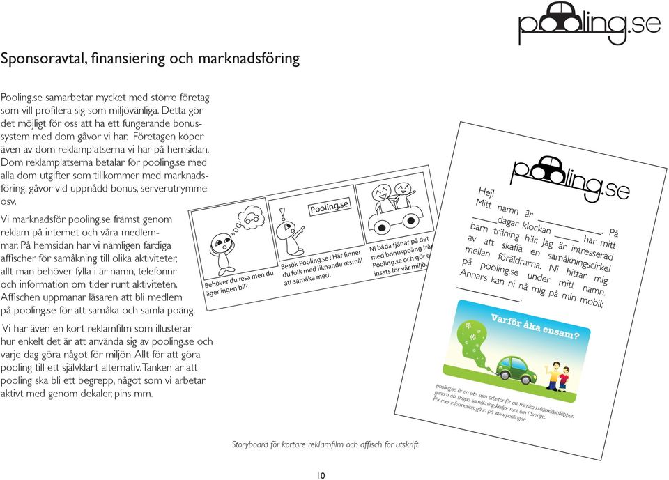 se med alla dom utgifter som tillkommer med marknadsföring, gåvor vid uppnådd bonus, serverutrymme osv. Vi marknadsför pooling.se främst genom reklam på internet och våra medlemmar.