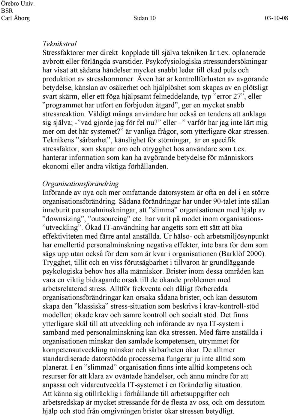 Även här är kontrollförlusten av avgörande betydelse, känslan av osäkerhet och hjälplöshet som skapas av en plötsligt svart skärm, eller ett föga hjälpsamt felmeddelande, typ error 27, eller