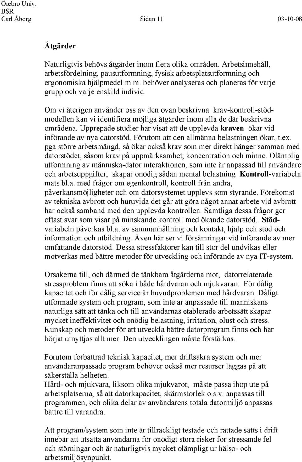 Om vi återigen använder oss av den ovan beskrivna krav-kontroll-stödmodellen kan vi identifiera möjliga åtgärder inom alla de där beskrivna områdena.