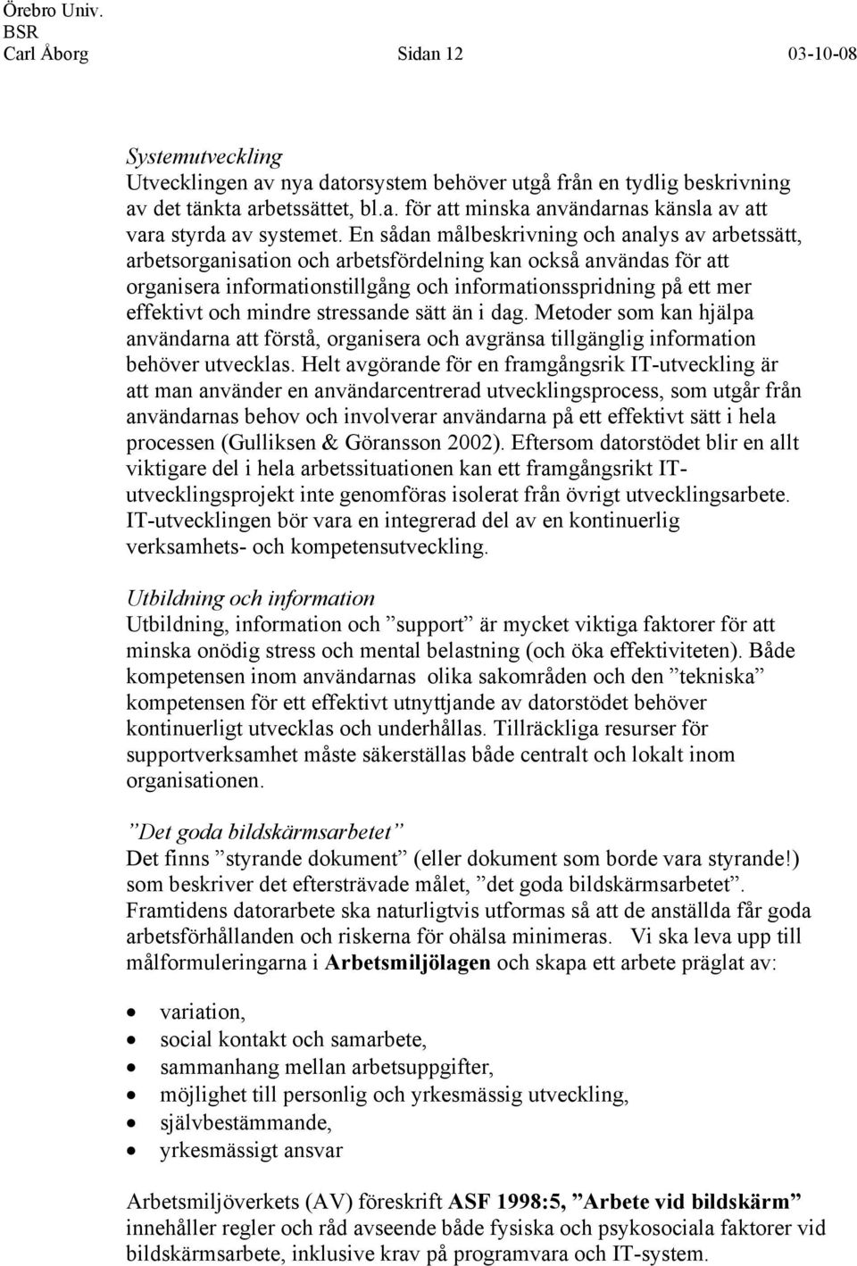 mindre stressande sätt än i dag. Metoder som kan hjälpa användarna att förstå, organisera och avgränsa tillgänglig information behöver utvecklas.