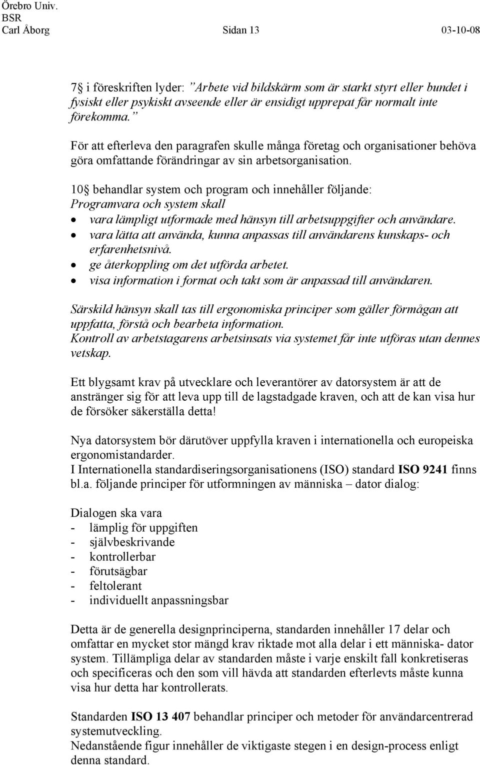 10 behandlar system och program och innehåller följande: Programvara och system skall vara lämpligt utformade med hänsyn till arbetsuppgifter och användare.