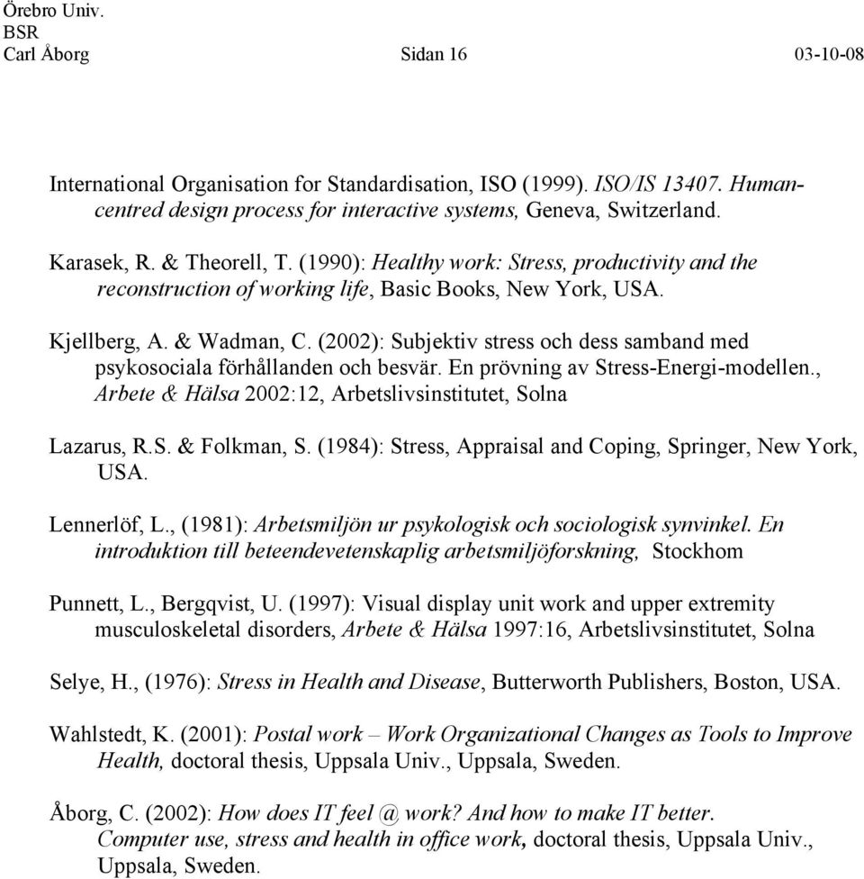 (2002): Subjektiv stress och dess samband med psykosociala förhållanden och besvär. En prövning av Stress-Energi-modellen., Arbete & Hälsa 2002:12, Arbetslivsinstitutet, Solna Lazarus, R.S. & Folkman, S.