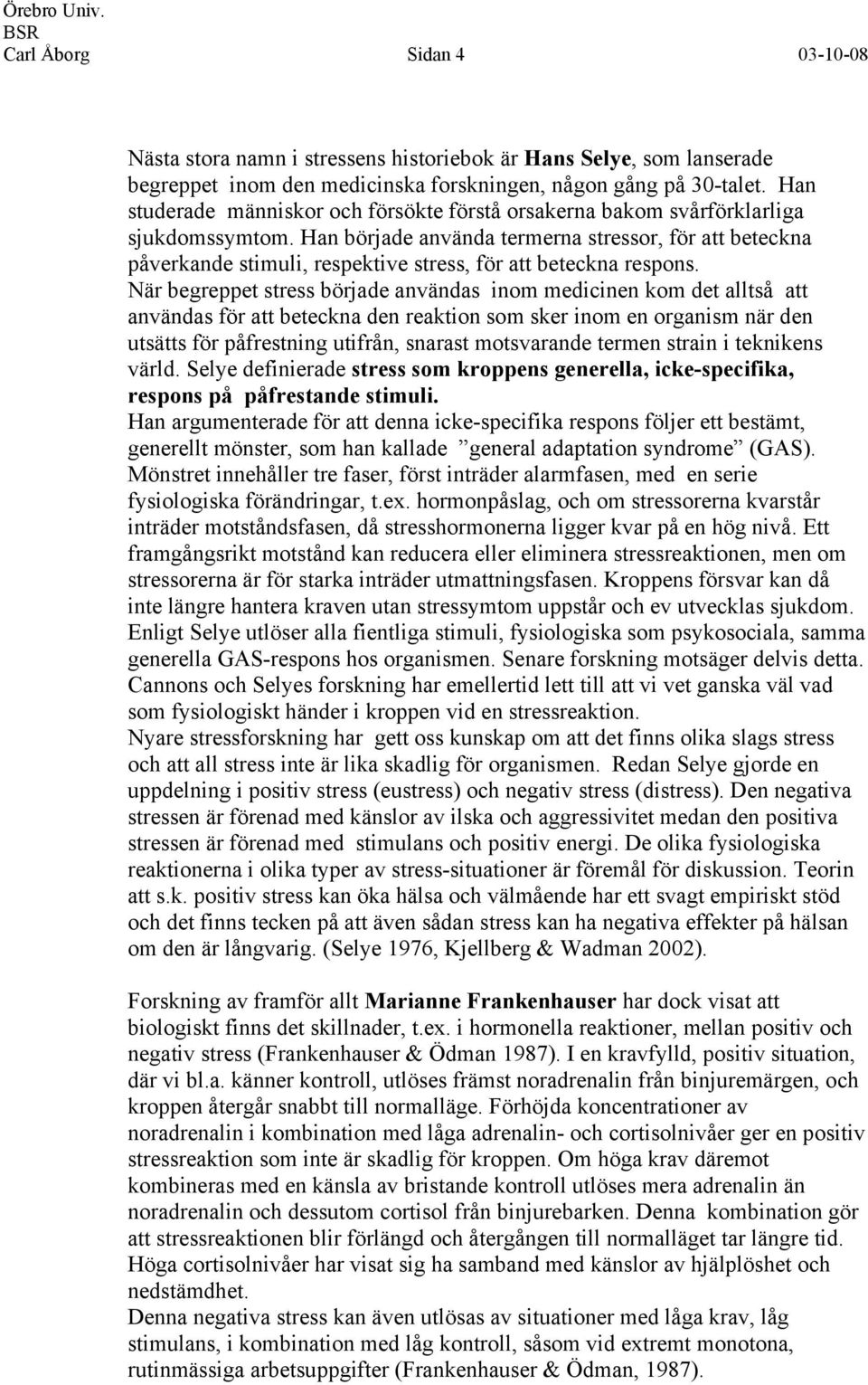 Han började använda termerna stressor, för att beteckna påverkande stimuli, respektive stress, för att beteckna respons.