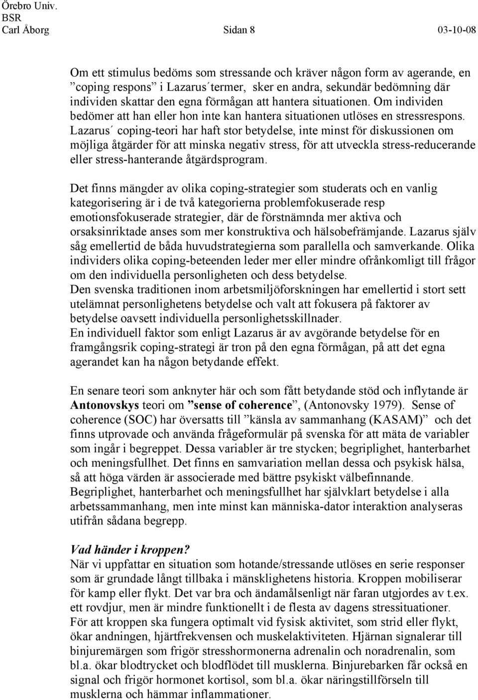 Lazarus coping-teori har haft stor betydelse, inte minst för diskussionen om möjliga åtgärder för att minska negativ stress, för att utveckla stress-reducerande eller stress-hanterande åtgärdsprogram.
