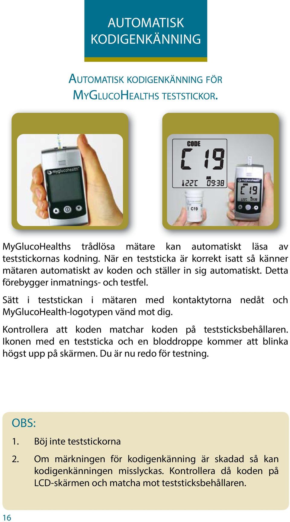 Sätt i teststickan i mätaren med kontaktytorna nedåt och MyGlucoHealth-logotypen vänd mot dig. Kontrollera att koden matchar koden på teststicksbehållaren.