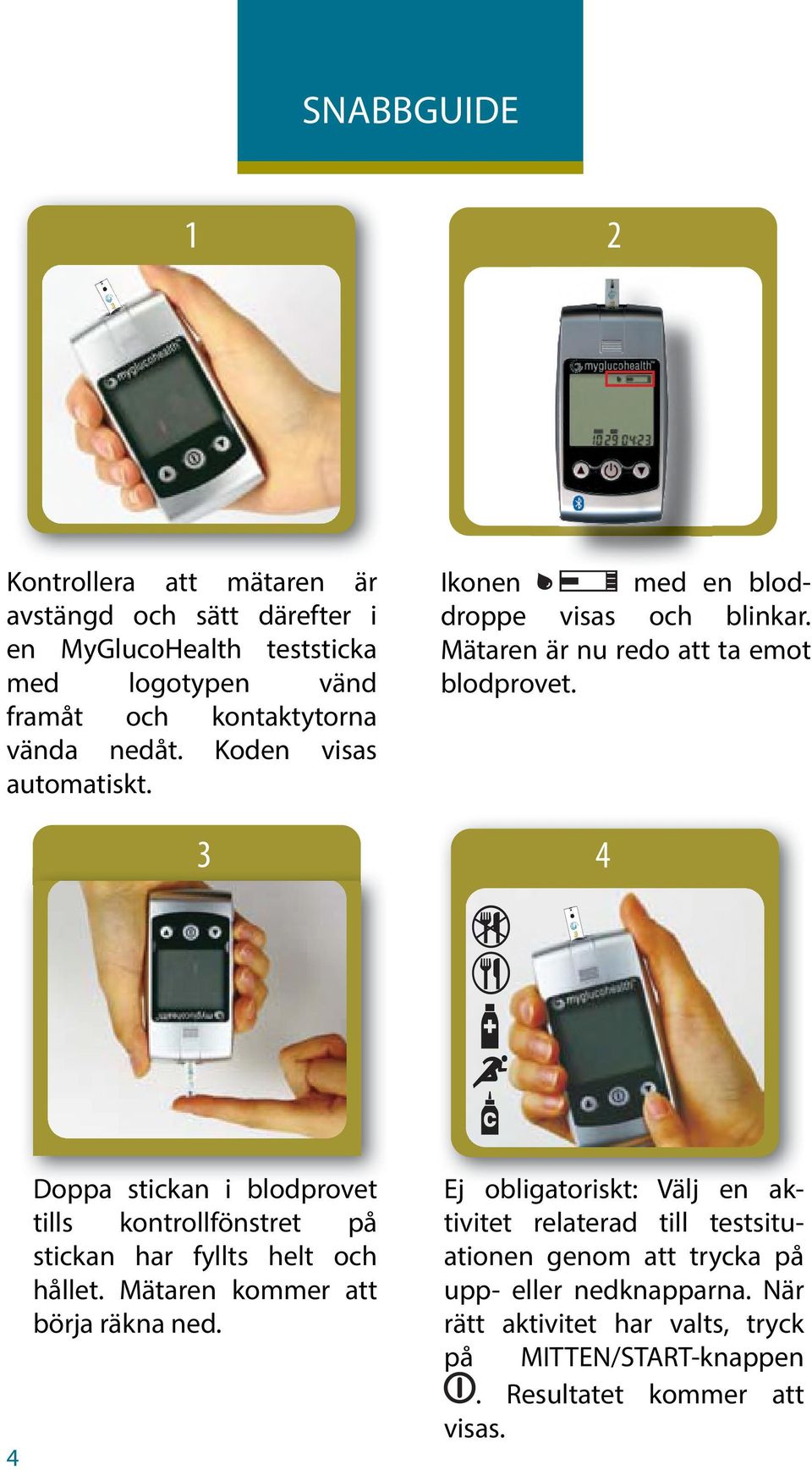 3 4 4 Doppa stickan i blodprovet tills kontrollfönstret på stickan har fyllts helt och hållet. Mätaren kommer att börja räkna ned.
