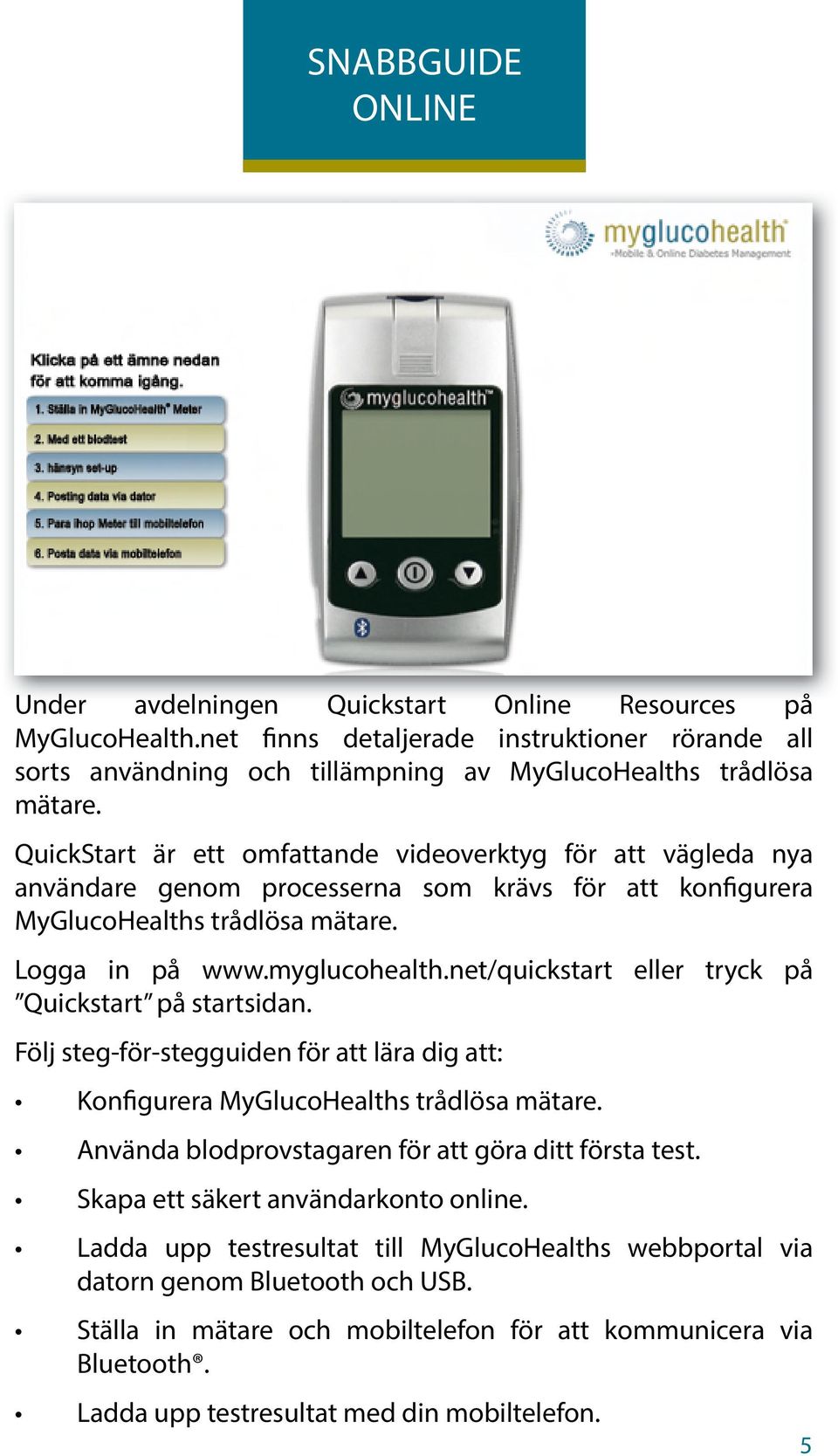 net/quickstart eller tryck på Quickstart på startsidan. Följ steg-för-stegguiden för att lära dig att: Kon gurera MyGlucoHealths trådlösa mätare.