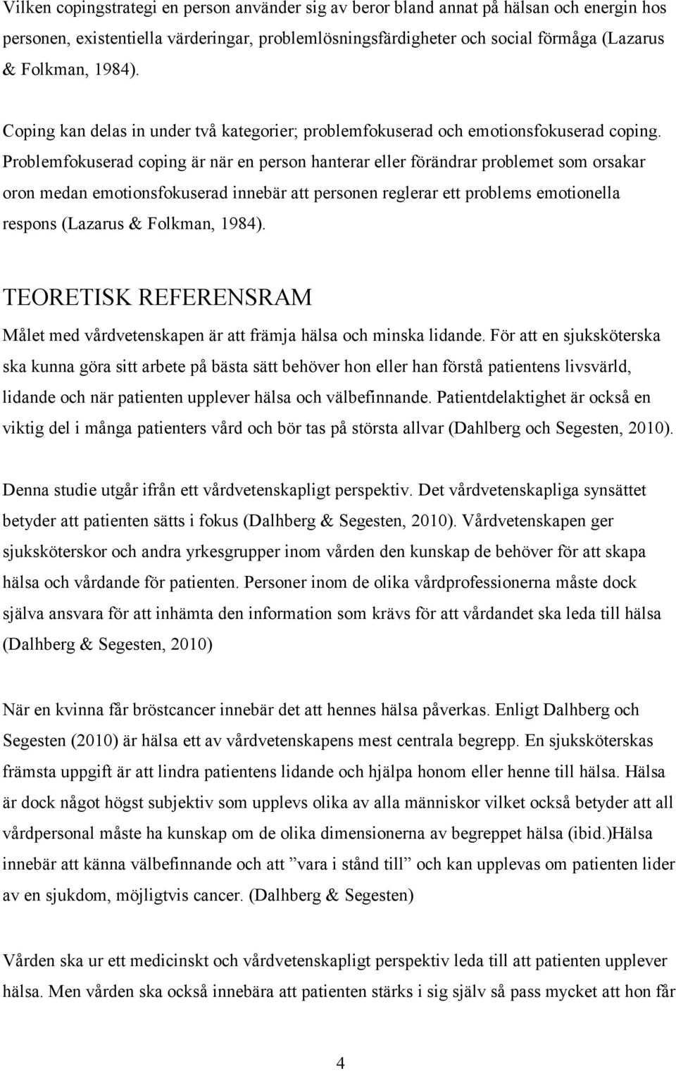 Problemfokuserad coping är när en person hanterar eller förändrar problemet som orsakar oron medan emotionsfokuserad innebär att personen reglerar ett problems emotionella respons (Lazarus & Folkman,