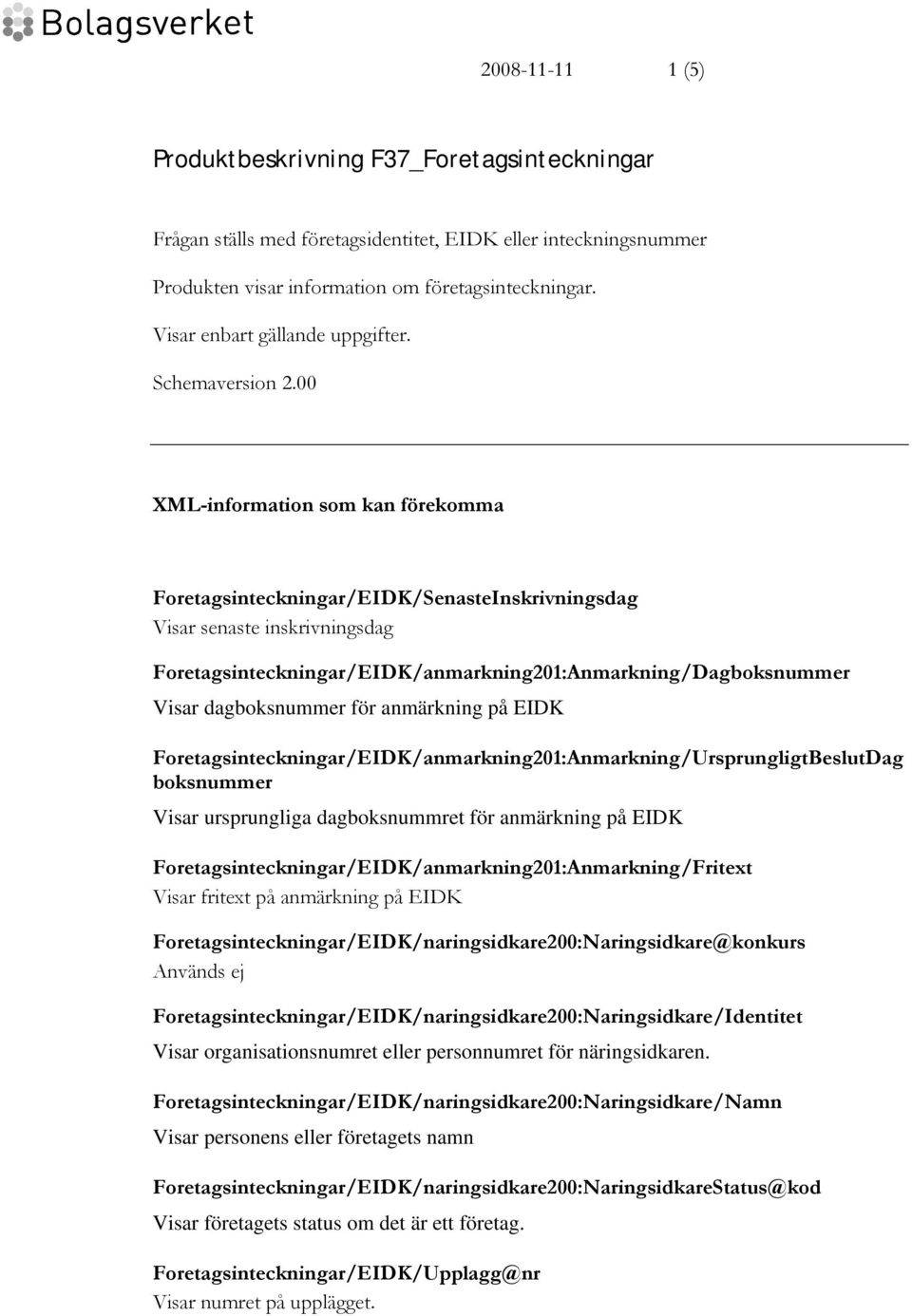 00 XML-information som kan förekomma Foretagsinteckningar/EIDK/SenasteInskrivningsdag Visar senaste inskrivningsdag Foretagsinteckningar/EIDK/anmarkning201:Anmarkning/Dagboksnummer Visar