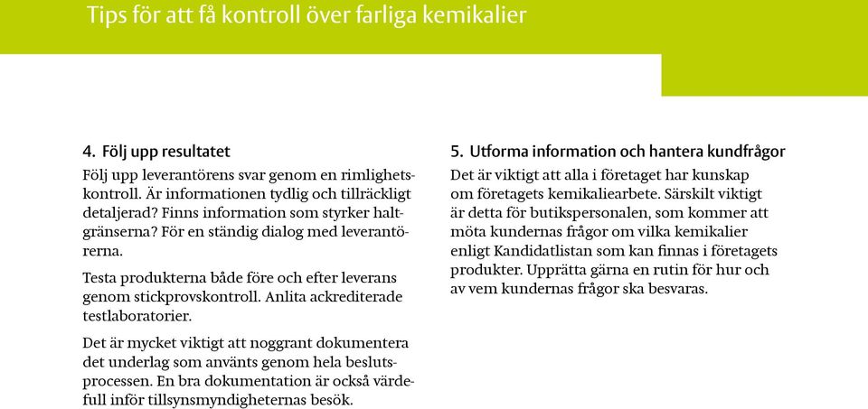 Det är mycket viktigt att noggrant dokumentera det underlag som använts genom hela beslutsprocessen. En bra dokumentation är också värdefull inför tillsynsmyndigheternas besök. 5.