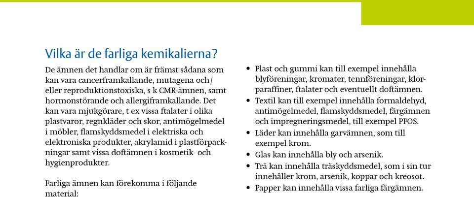 Det kan vara mjukgörare, t ex vissa ftalater i olika plastvaror, regnkläder och skor, antimögelmedel i möbler, flamskyddsmedel i elektriska och elektroniska produkter, akrylamid i plastförpackningar